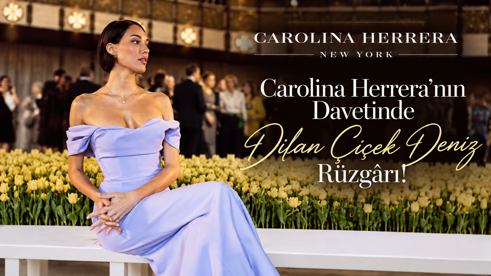 Efsanevi Moda İkonu Carolina Herrera’nın Davetinde Dilan Çiçek Deniz Rüzgârı!